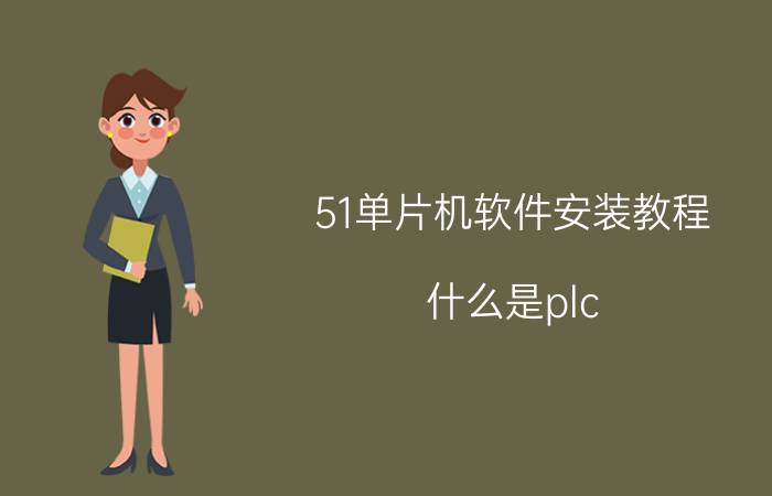 51单片机软件安装教程 什么是plc,有什么用途,和51系列单片机有什么区别？